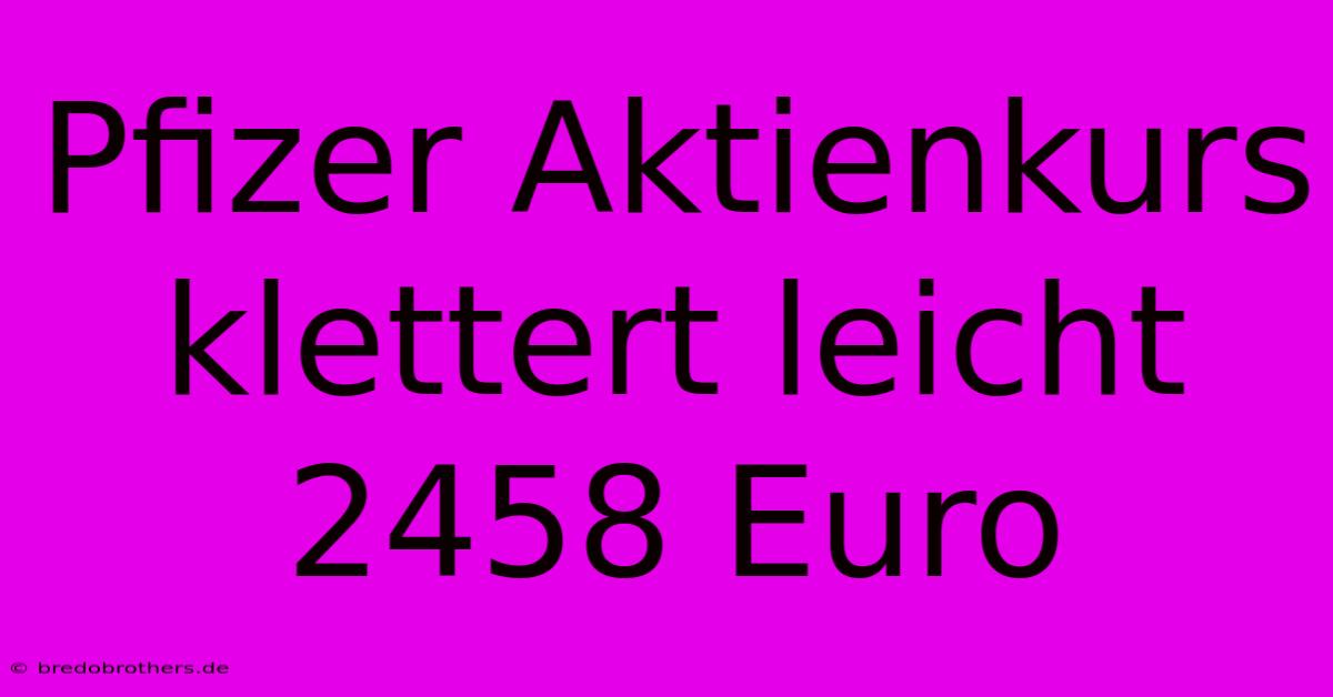 Pfizer Aktienkurs Klettert Leicht 2458 Euro