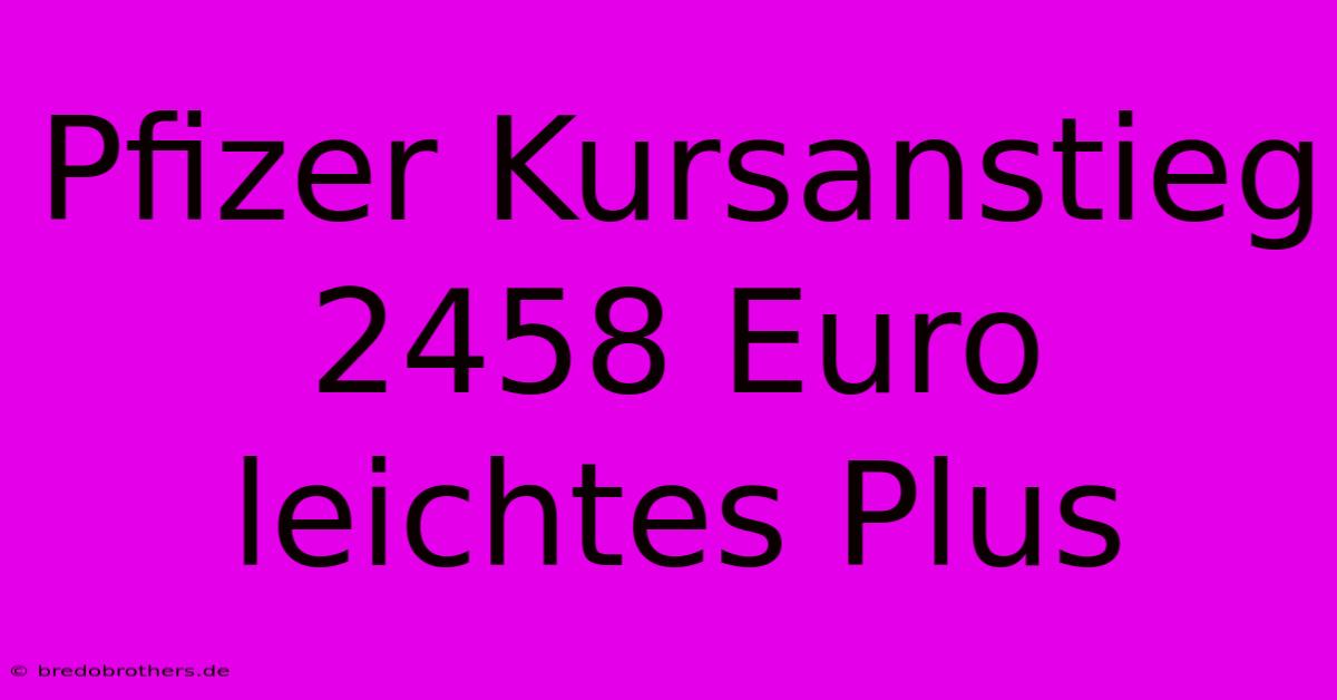 Pfizer Kursanstieg 2458 Euro  Leichtes Plus