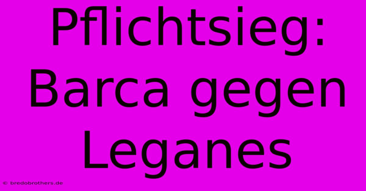 Pflichtsieg: Barca Gegen Leganes