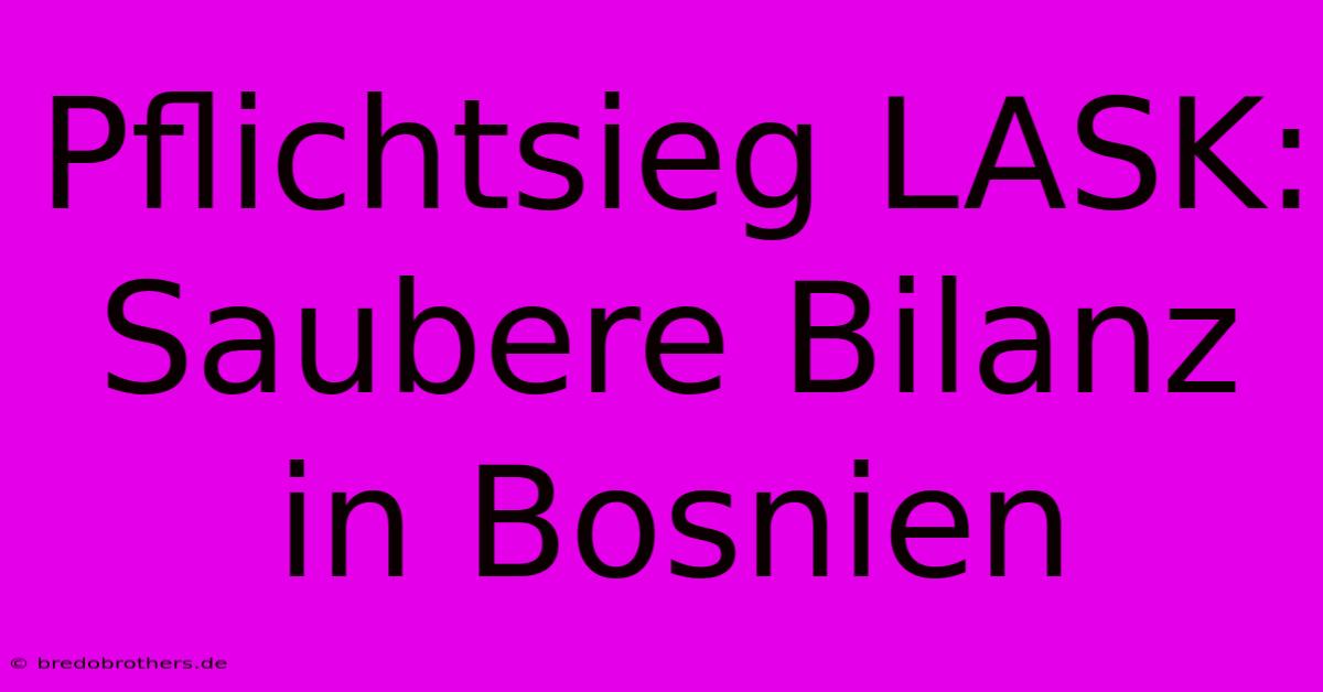 Pflichtsieg LASK: Saubere Bilanz In Bosnien