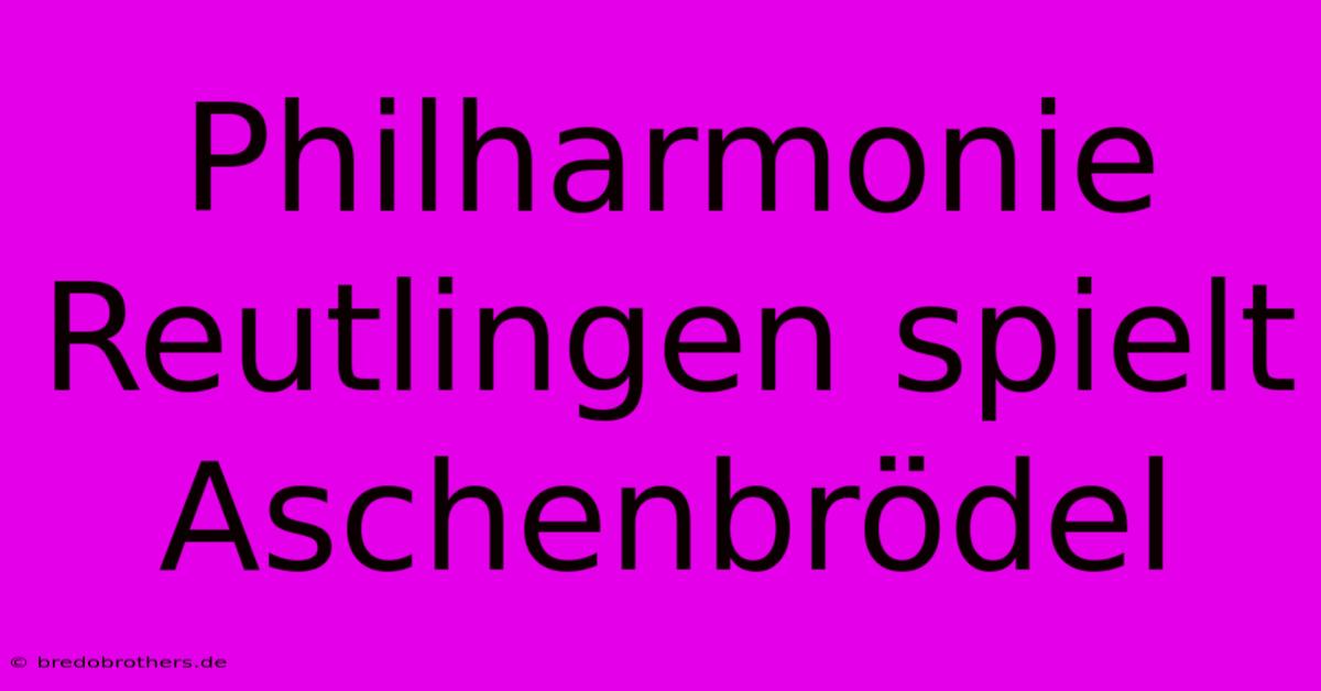 Philharmonie Reutlingen Spielt Aschenbrödel