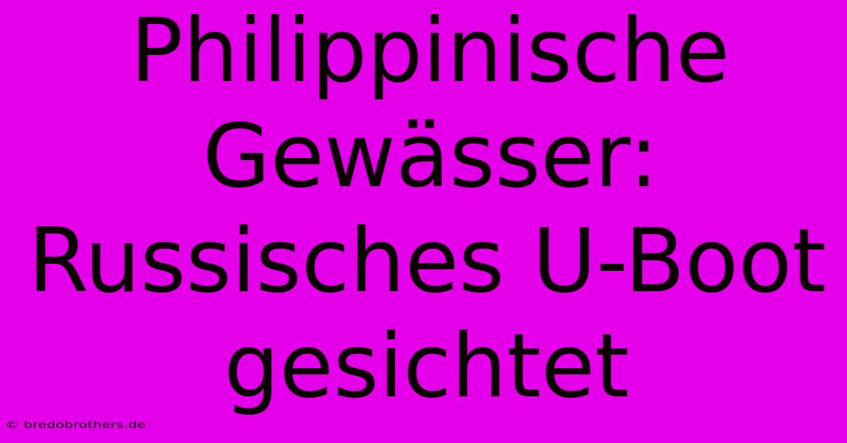 Philippinische Gewässer: Russisches U-Boot Gesichtet