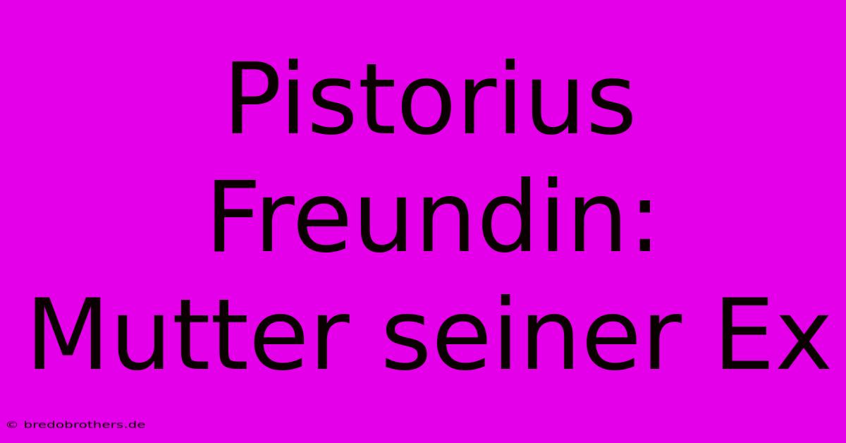 Pistorius Freundin: Mutter Seiner Ex