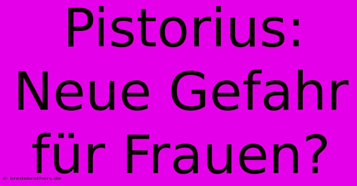 Pistorius:  Neue Gefahr Für Frauen?