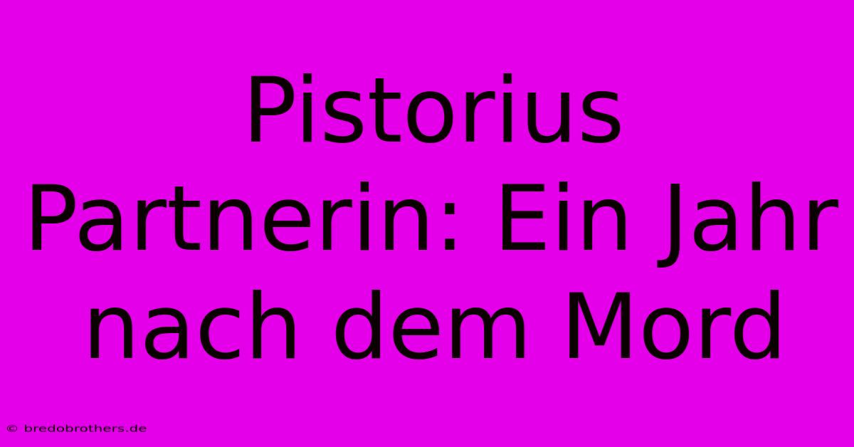 Pistorius Partnerin: Ein Jahr Nach Dem Mord