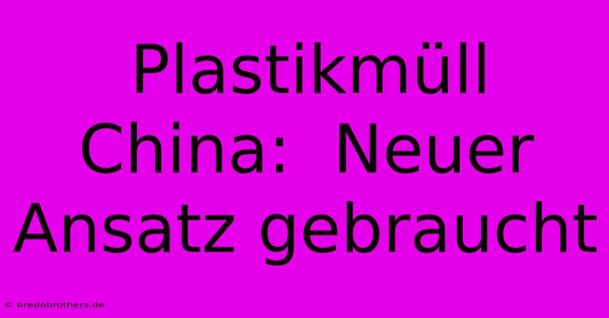 Plastikmüll China:  Neuer Ansatz Gebraucht