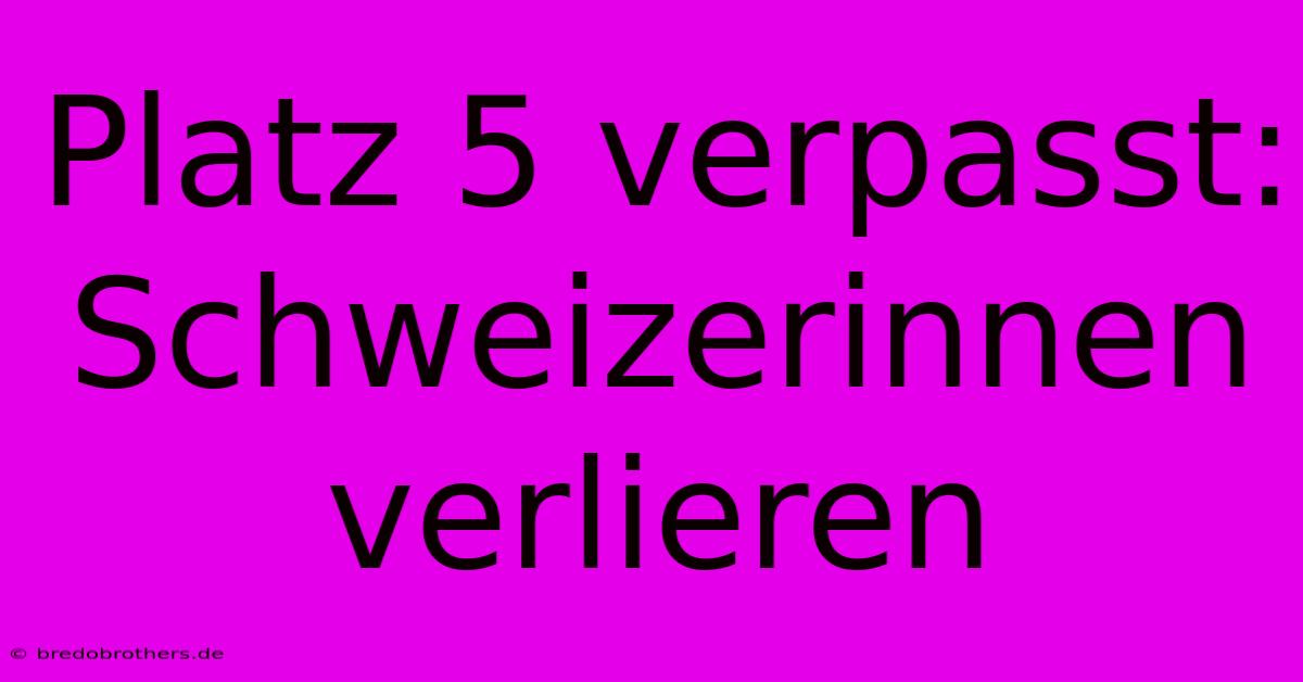 Platz 5 Verpasst: Schweizerinnen Verlieren