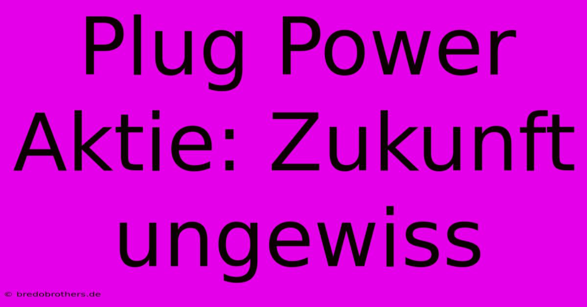 Plug Power Aktie: Zukunft Ungewiss