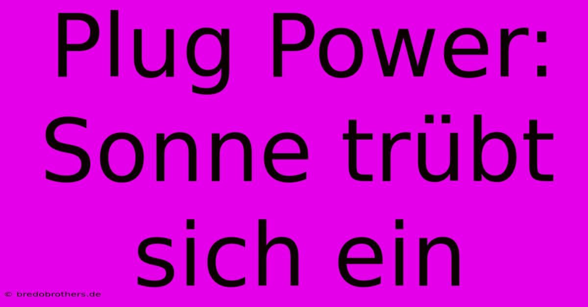 Plug Power:  Sonne Trübt Sich Ein