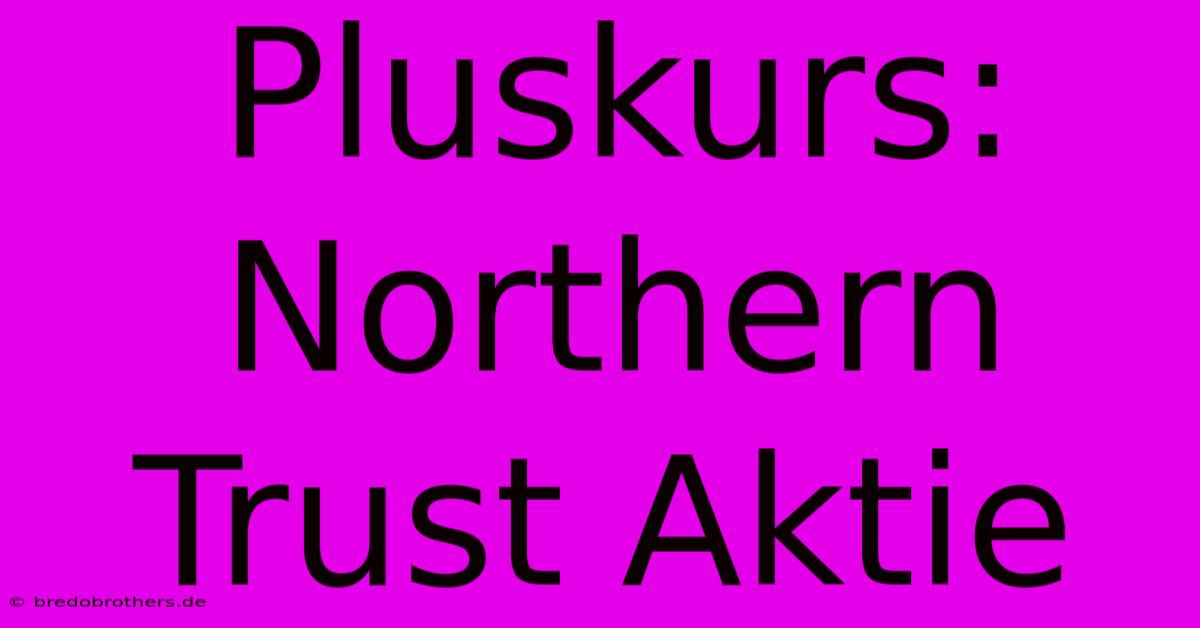 Pluskurs: Northern Trust Aktie