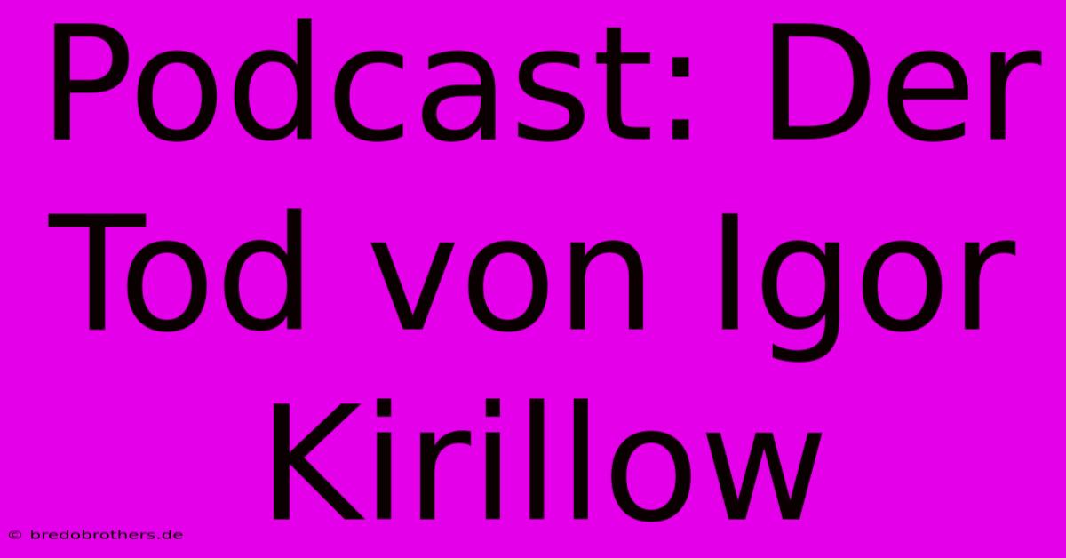 Podcast: Der Tod Von Igor Kirillow