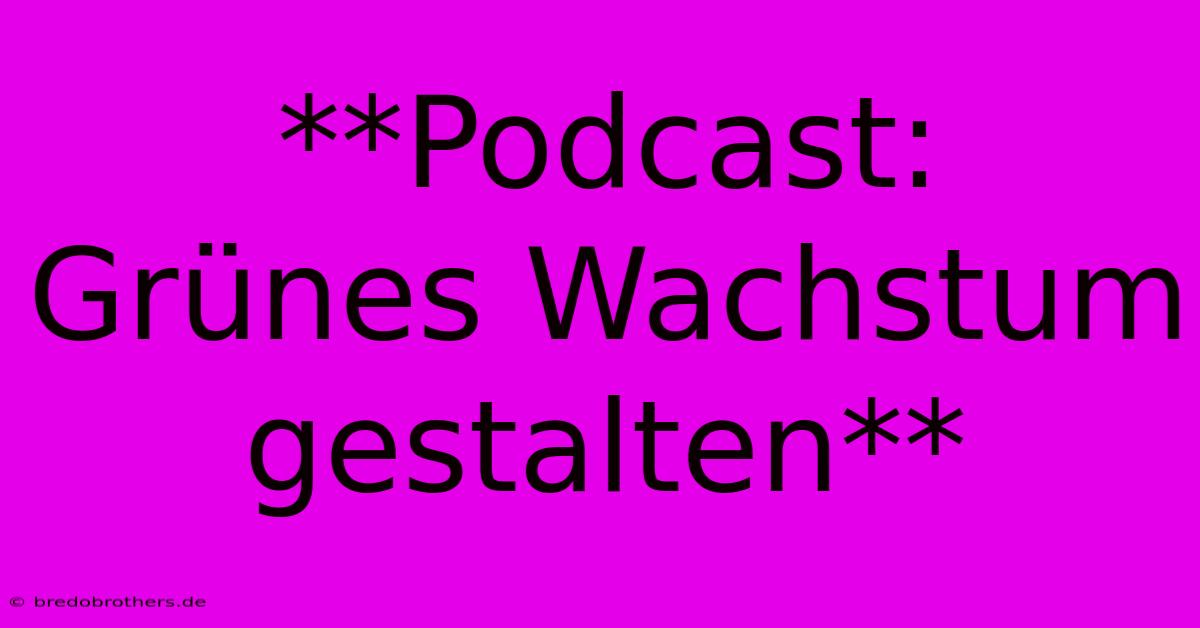 **Podcast: Grünes Wachstum Gestalten**