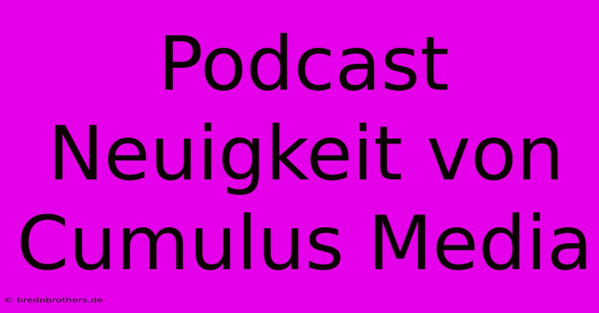 Podcast Neuigkeit Von Cumulus Media