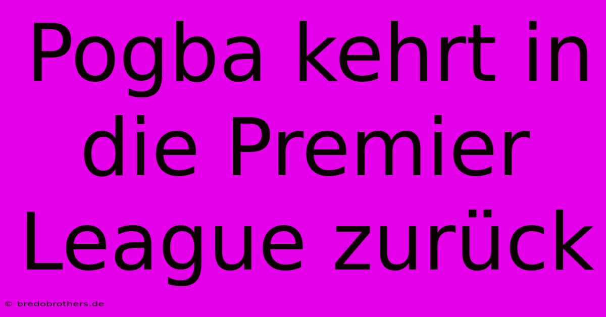 Pogba Kehrt In Die Premier League Zurück