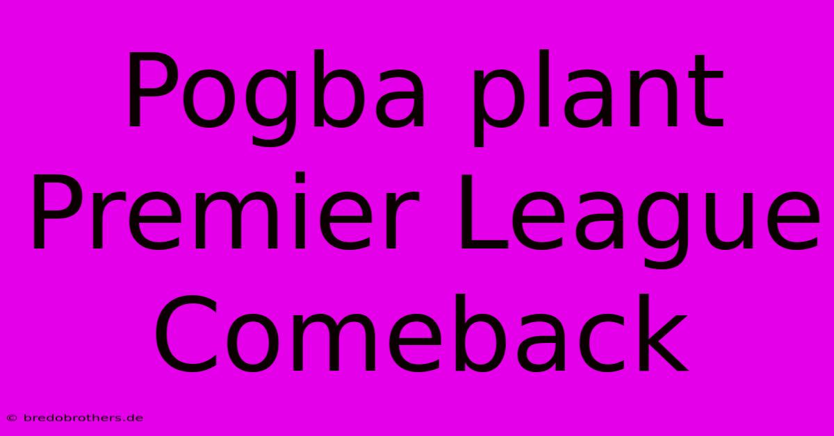 Pogba Plant Premier League Comeback