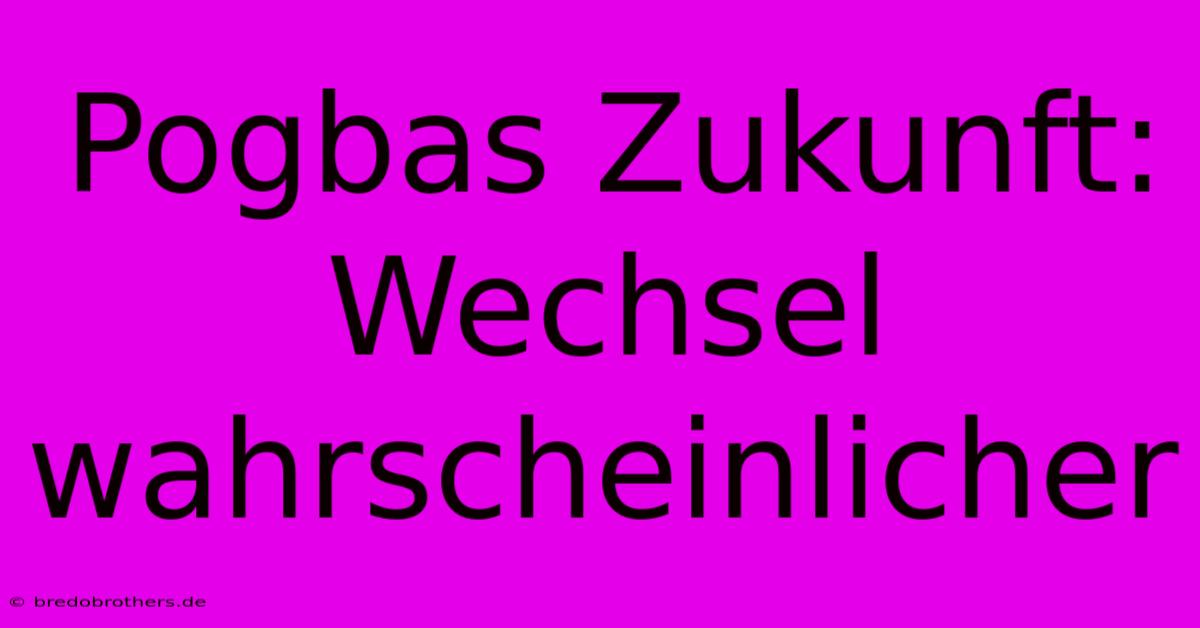 Pogbas Zukunft: Wechsel Wahrscheinlicher