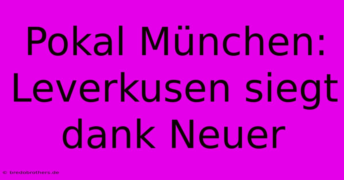 Pokal München: Leverkusen Siegt Dank Neuer