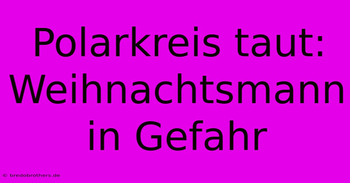 Polarkreis Taut: Weihnachtsmann In Gefahr