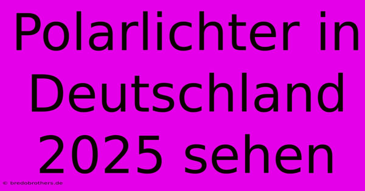 Polarlichter In Deutschland 2025 Sehen