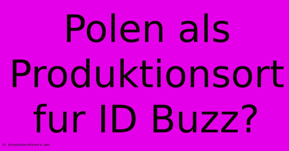 Polen Als Produktionsort Fur ID Buzz?