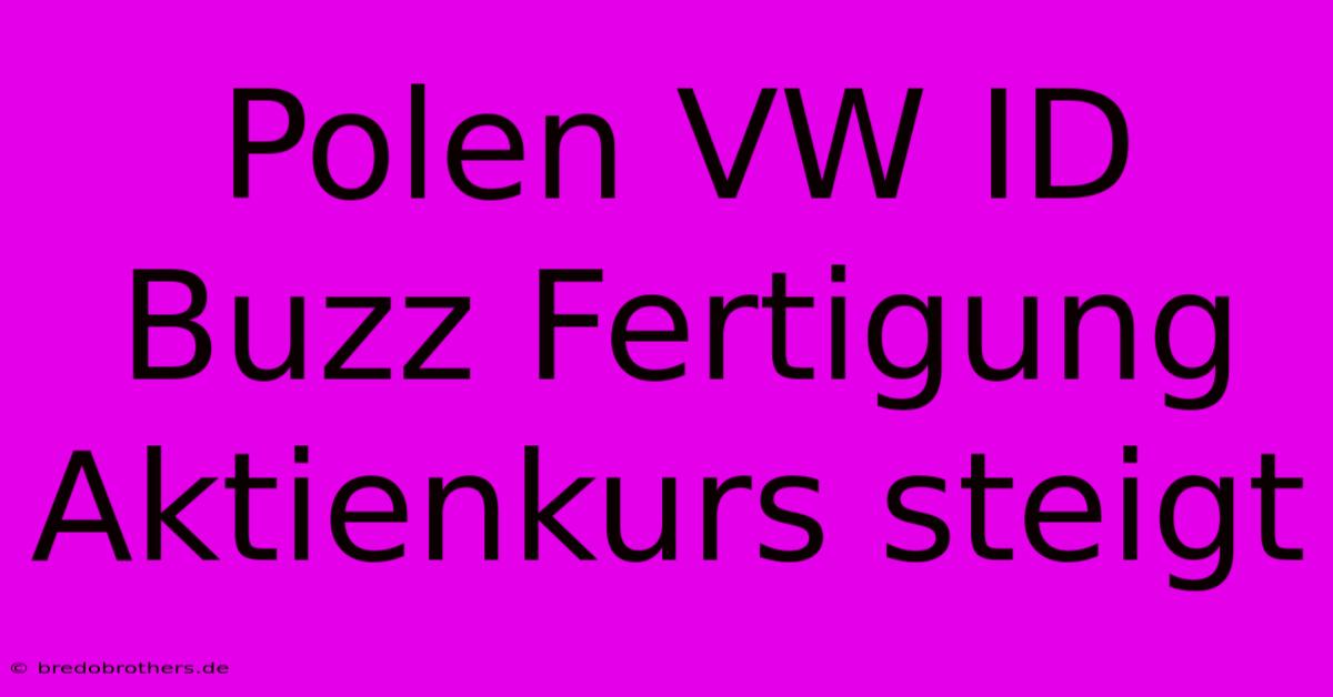 Polen VW ID Buzz Fertigung Aktienkurs Steigt