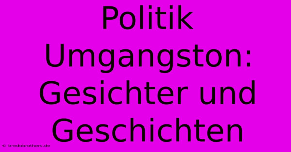 Politik Umgangston: Gesichter Und Geschichten