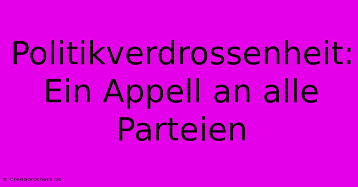 Politikverdrossenheit: Ein Appell An Alle Parteien