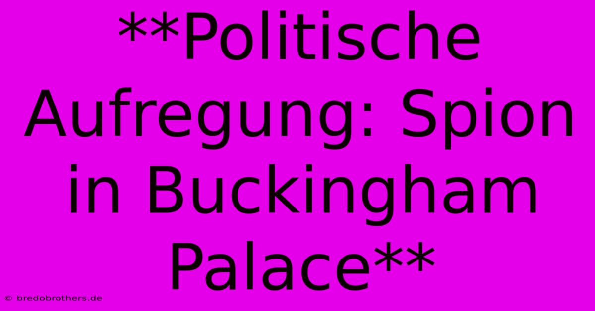 **Politische Aufregung: Spion In Buckingham Palace**