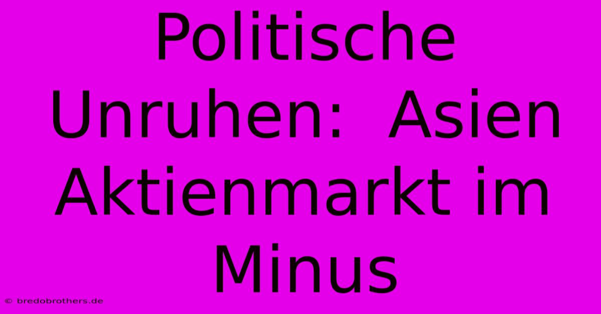 Politische Unruhen:  Asien Aktienmarkt Im Minus