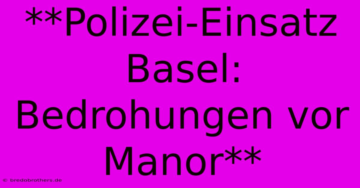 **Polizei-Einsatz Basel: Bedrohungen Vor Manor**