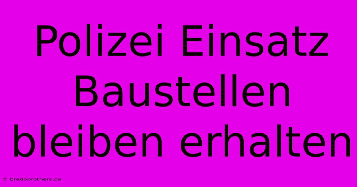 Polizei Einsatz Baustellen Bleiben Erhalten