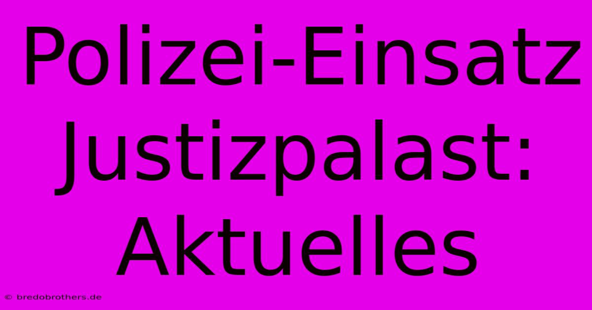 Polizei-Einsatz Justizpalast: Aktuelles