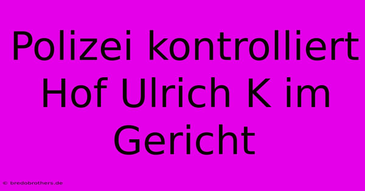 Polizei Kontrolliert Hof Ulrich K Im Gericht