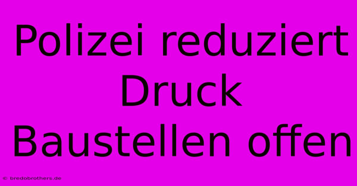 Polizei Reduziert Druck Baustellen Offen