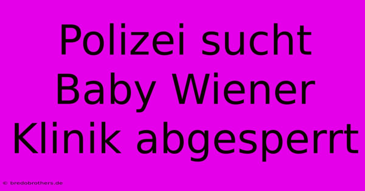 Polizei Sucht Baby Wiener Klinik Abgesperrt