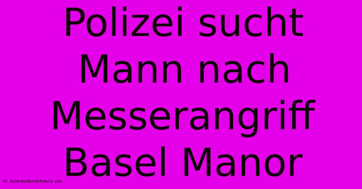 Polizei Sucht Mann Nach Messerangriff Basel Manor