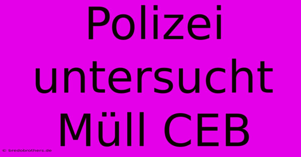 Polizei Untersucht Müll CEB