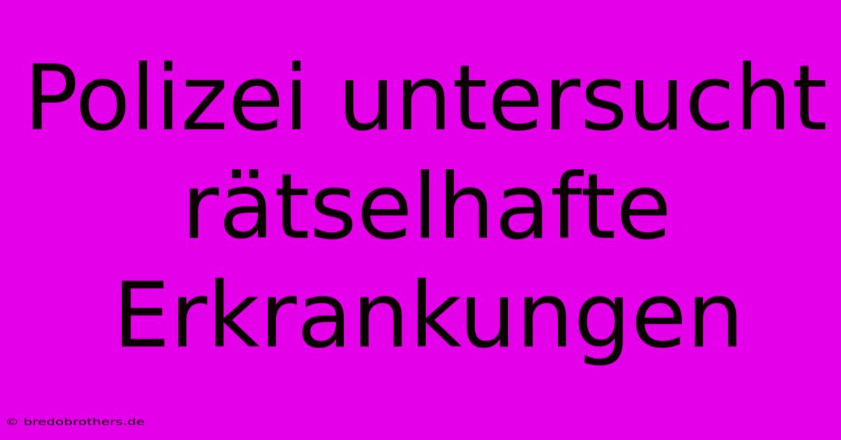 Polizei Untersucht Rätselhafte Erkrankungen