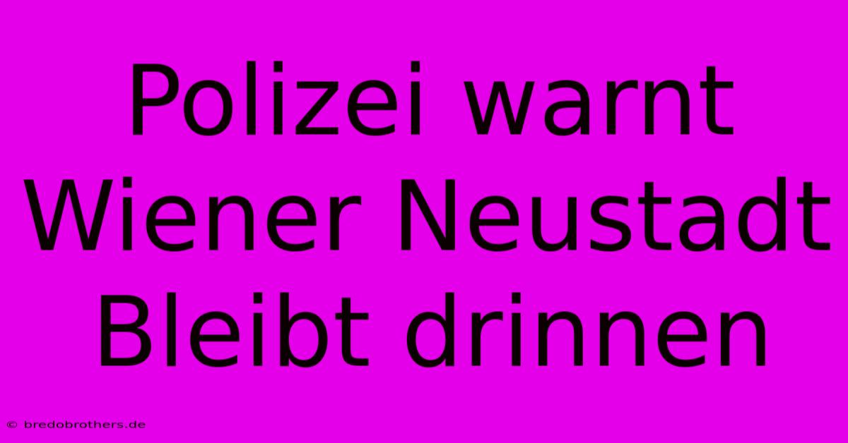 Polizei Warnt Wiener Neustadt Bleibt Drinnen