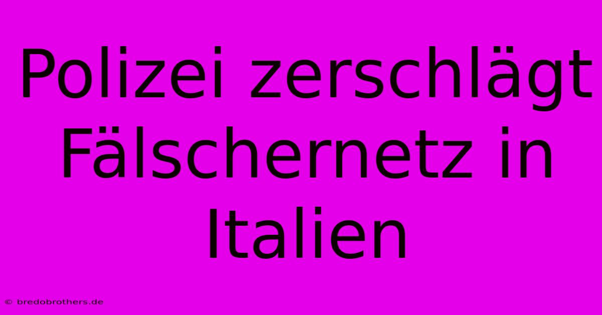 Polizei Zerschlägt Fälschernetz In Italien 