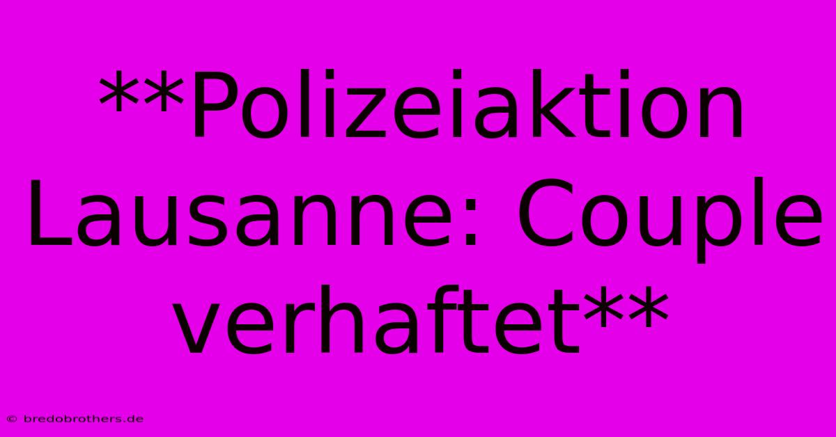 **Polizeiaktion Lausanne: Couple Verhaftet**