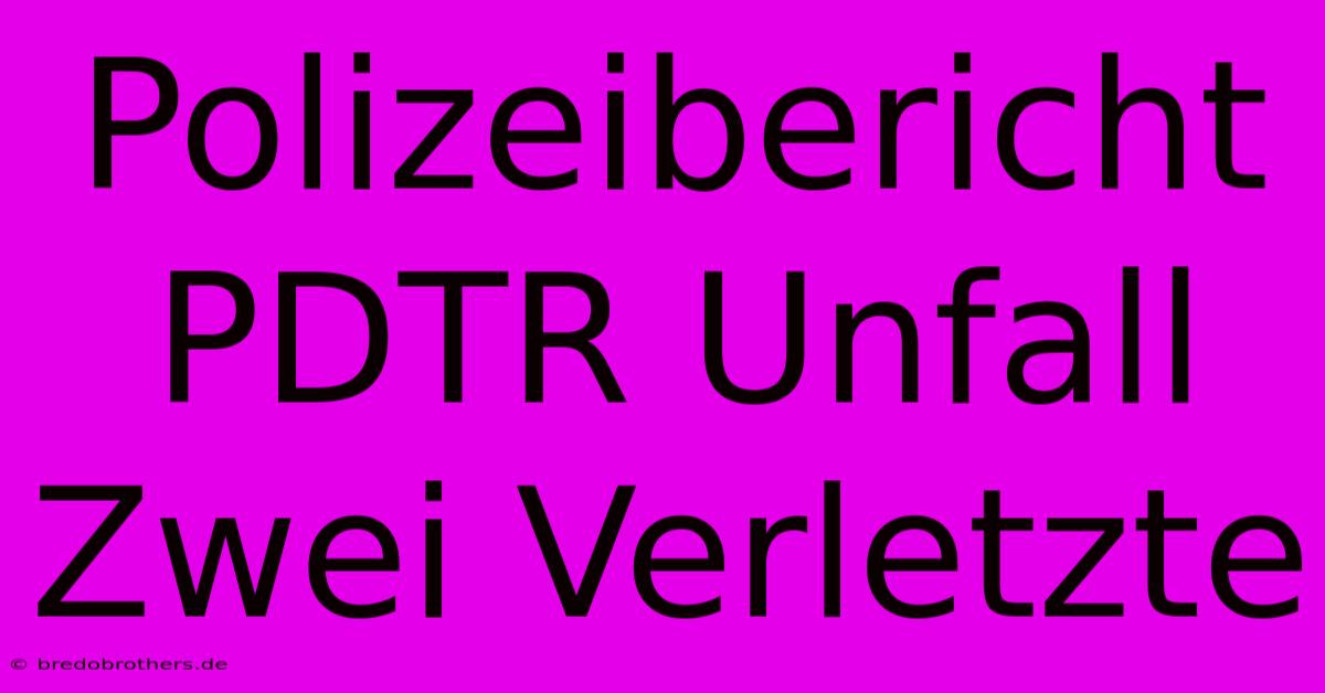 Polizeibericht PDTR Unfall Zwei Verletzte