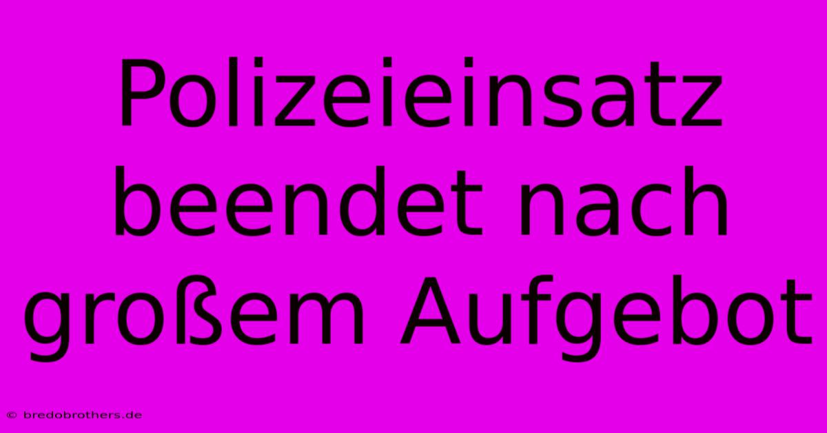 Polizeieinsatz Beendet Nach Großem Aufgebot