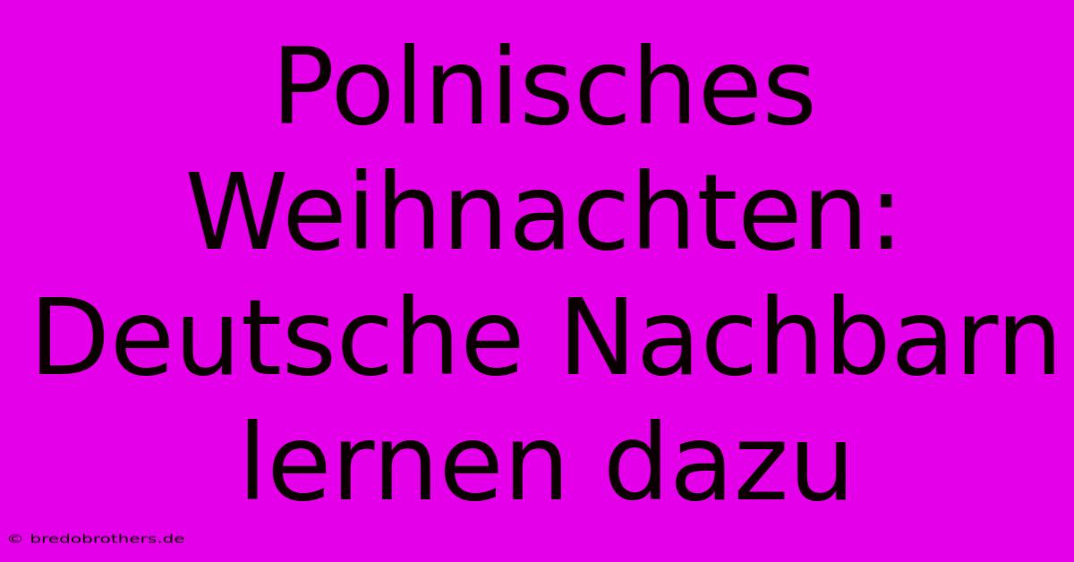 Polnisches Weihnachten: Deutsche Nachbarn Lernen Dazu