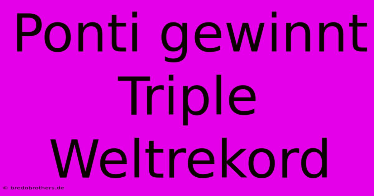 Ponti Gewinnt Triple Weltrekord