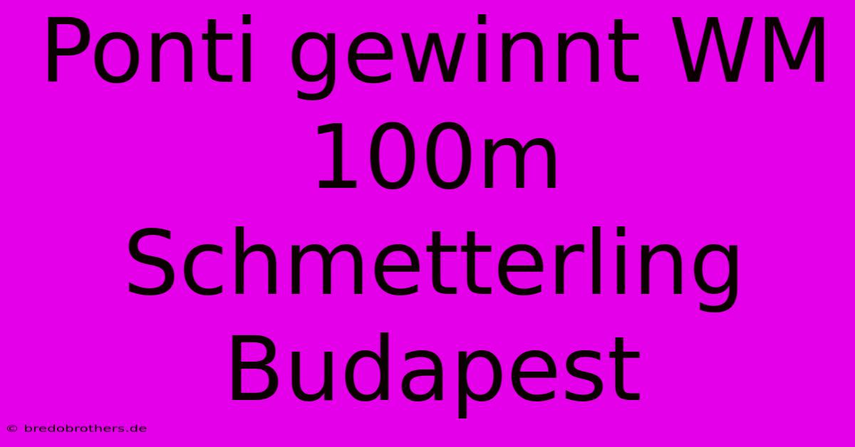 Ponti Gewinnt WM 100m Schmetterling Budapest