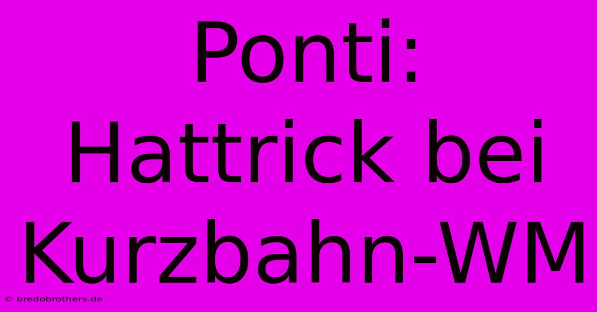 Ponti: Hattrick Bei Kurzbahn-WM