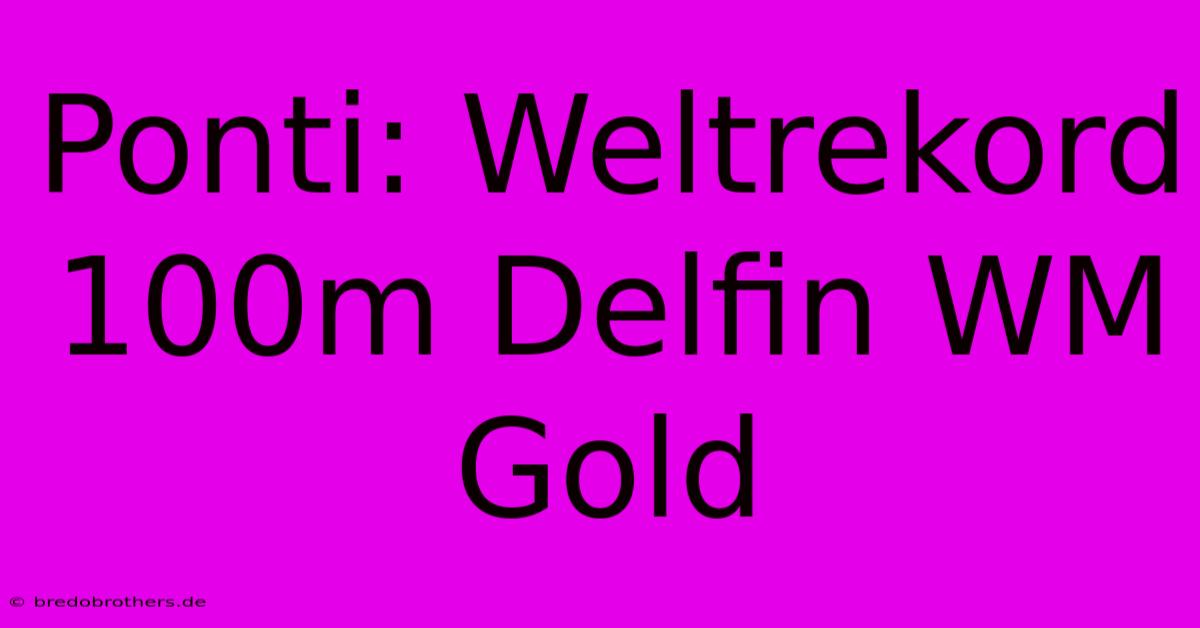 Ponti: Weltrekord 100m Delfin WM Gold