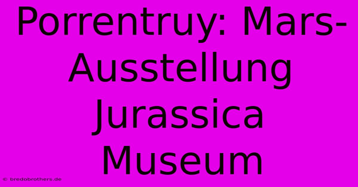 Porrentruy: Mars-Ausstellung Jurassica Museum