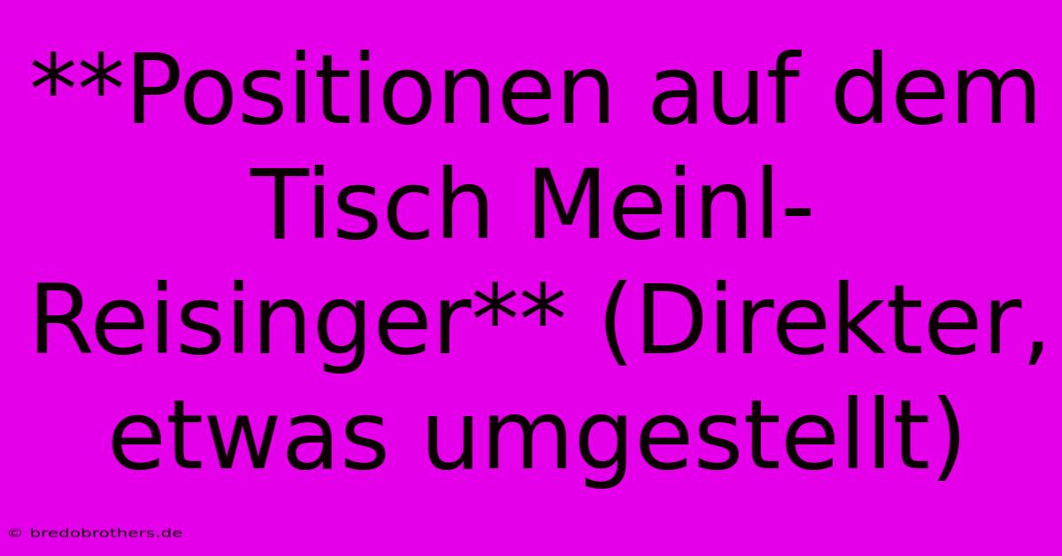 **Positionen Auf Dem Tisch Meinl-Reisinger** (Direkter, Etwas Umgestellt)